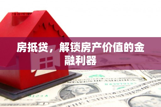 离石房抵贷，解锁房产价值的金融利器