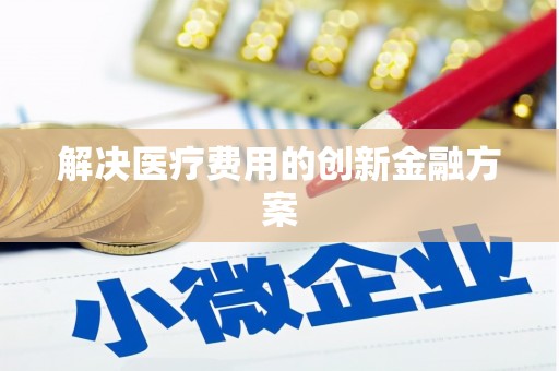 离石解决医疗费用的创新金融方案