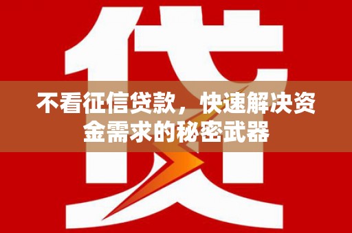 离石不看征信贷款，快速解决资金需求的秘密武器