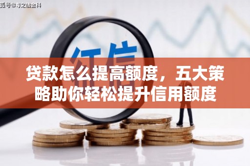 离石贷款怎么提高额度，五大策略助你轻松提升信用额度