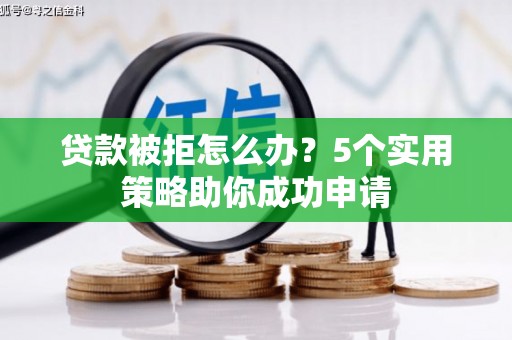 离石贷款被拒怎么办？5个实用策略助你成功申请