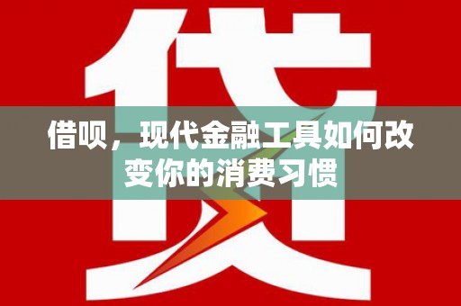 离石借呗，现代金融工具如何改变你的消费习惯