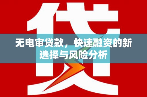 离石无电审贷款，快速融资的新选择与风险分析
