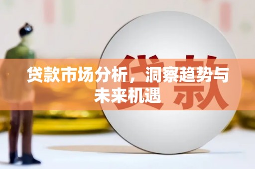 离石贷款市场分析，洞察趋势与未来机遇