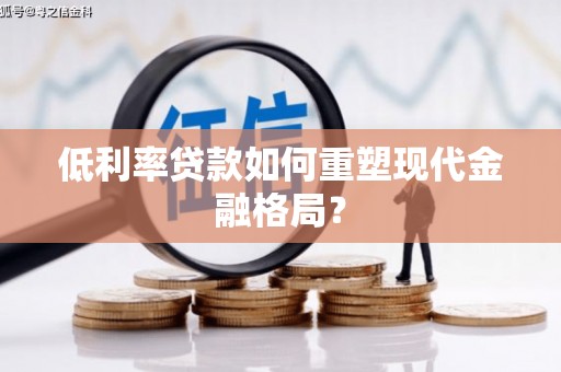 离石低利率贷款如何重塑现代金融格局？