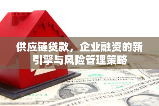离石供应链贷款，企业融资的新引擎与风险管理策略
