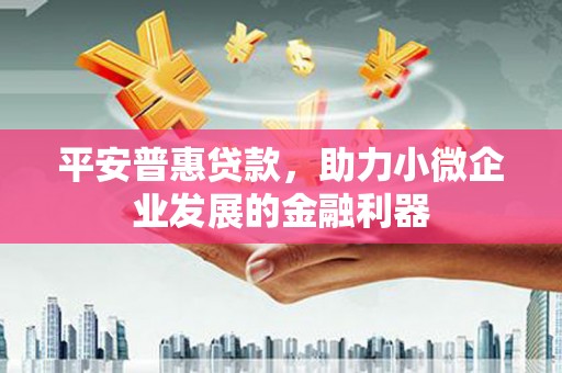 离石平安普惠贷款，助力小微企业发展的金融利器
