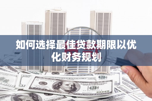 离石如何选择最佳贷款期限以优化财务规划