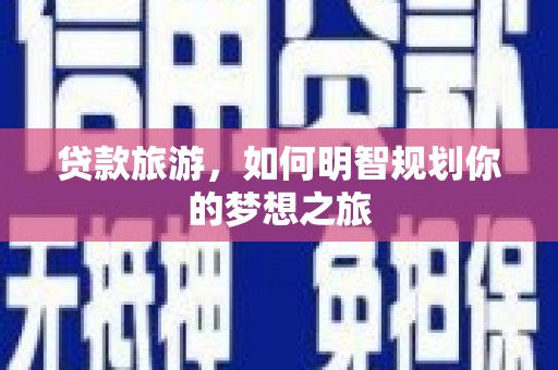 离石贷款旅游，如何明智规划你的梦想之旅
