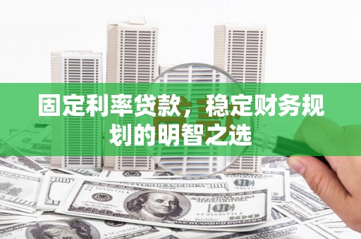 离石固定利率贷款，稳定财务规划的明智之选