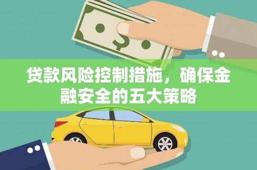 离石贷款风险控制措施，确保金融安全的五大策略