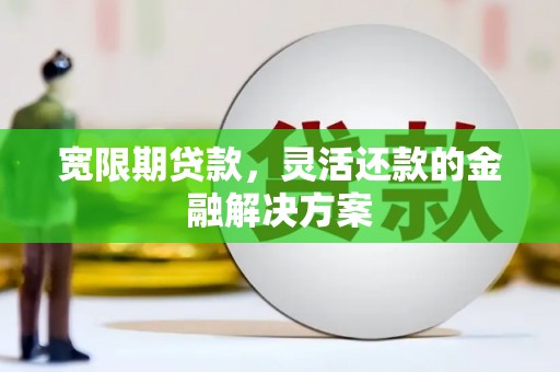 离石宽限期贷款，灵活还款的金融解决方案
