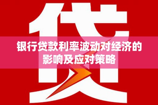 离石银行贷款利率波动对经济的影响及应对策略