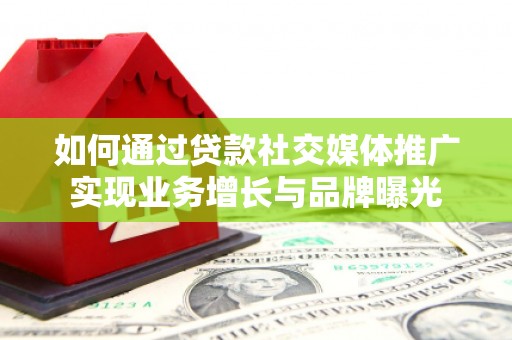 离石如何通过贷款社交媒体推广实现业务增长与品牌曝光