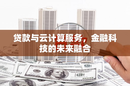 离石贷款与云计算服务，金融科技的未来融合