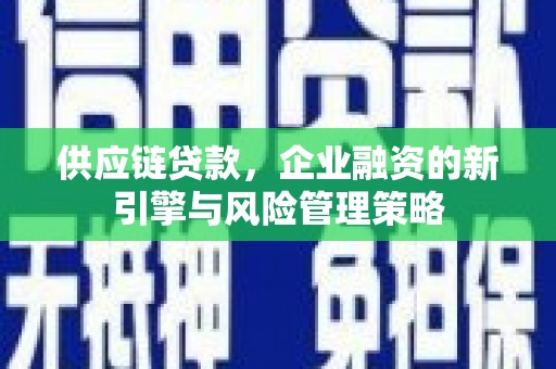 离石供应链贷款，企业融资的新引擎与风险管理策略