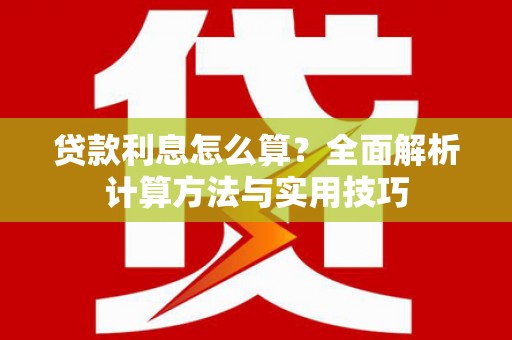 离石贷款利息怎么算？全面解析计算方法与实用技巧