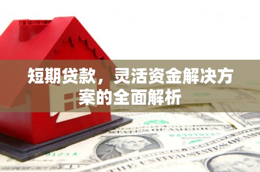 离石短期贷款，灵活资金解决方案的全面解析