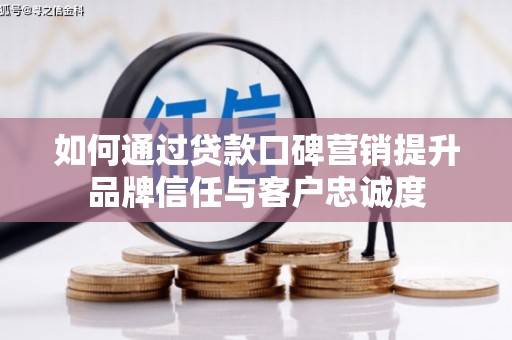 离石如何通过贷款口碑营销提升品牌信任与客户忠诚度