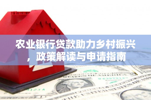 离石农业银行贷款助力乡村振兴，政策解读与申请指南