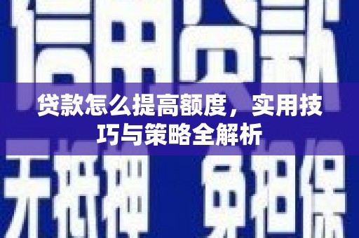 离石贷款怎么提高额度，实用技巧与策略全解析