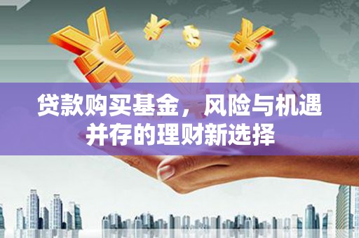 离石贷款购买基金，风险与机遇并存的理财新选择