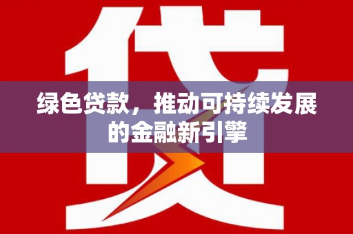 离石绿色贷款，推动可持续发展的金融新引擎