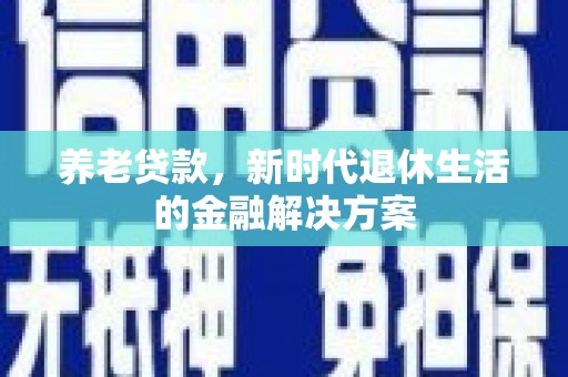 离石养老贷款，新时代退休生活的金融解决方案