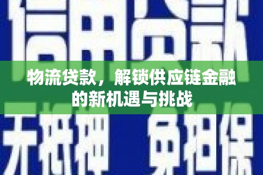 离石物流贷款，解锁供应链金融的新机遇与挑战