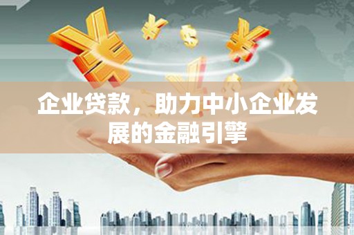 离石企业贷款，助力中小企业发展的金融引擎