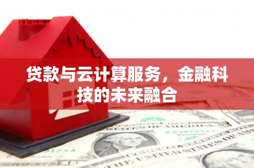 离石贷款与云计算服务，金融科技的未来融合
