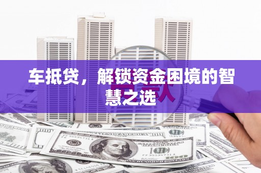 离石车抵贷，解锁资金困境的智慧之选