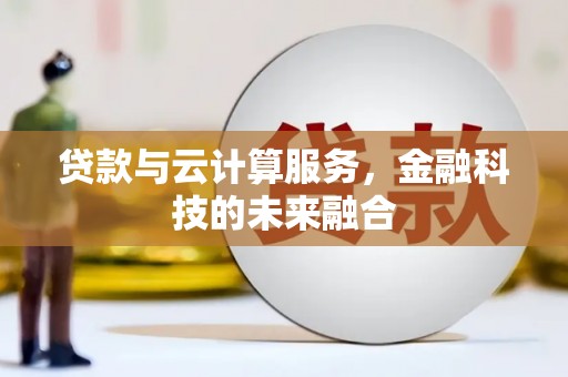 离石贷款与云计算服务，金融科技的未来融合