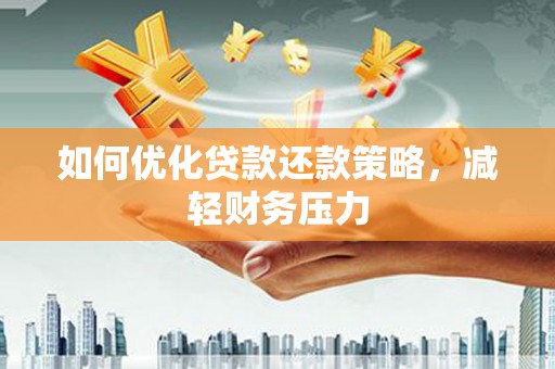离石如何优化贷款还款策略，减轻财务压力
