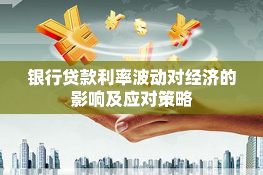 离石银行贷款利率波动对经济的影响及应对策略