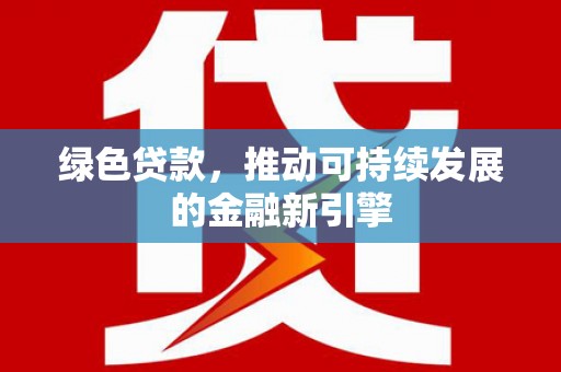 离石绿色贷款，推动可持续发展的金融新引擎
