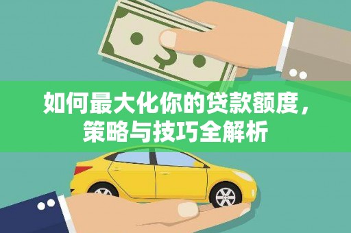 离石如何最大化你的贷款额度，策略与技巧全解析