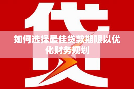 离石如何选择最佳贷款期限以优化财务规划