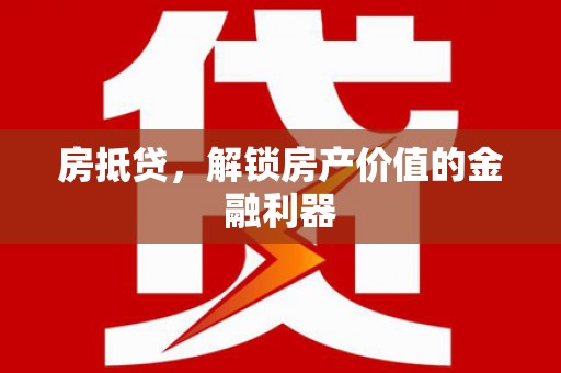 离石房抵贷，解锁房产价值的金融利器