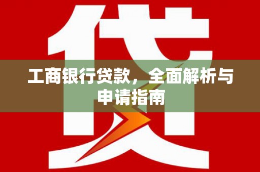 离石工商银行贷款，全面解析与申请指南