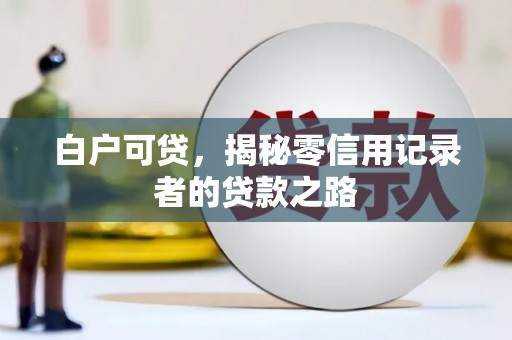 离石白户可贷，揭秘零信用记录者的贷款之路
