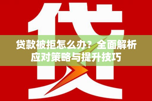 离石贷款被拒怎么办？全面解析应对策略与提升技巧