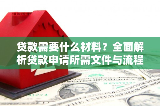 离石贷款需要什么材料？全面解析贷款申请所需文件与流程