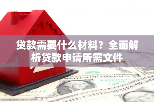 离石贷款需要什么材料？全面解析贷款申请所需文件