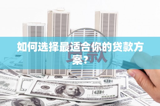 离石如何选择最适合你的贷款方案？