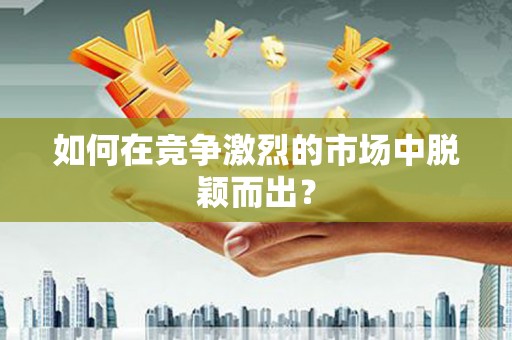 离石如何在竞争激烈的市场中脱颖而出？