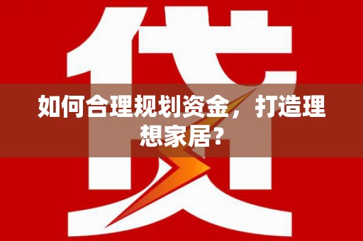 离石如何合理规划资金，打造理想家居？