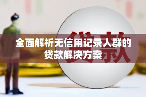 离石全面解析无信用记录人群的贷款解决方案