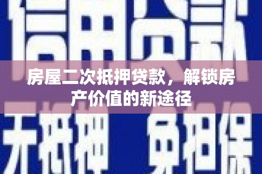 离石房屋二次抵押贷款，解锁房产价值的新途径
