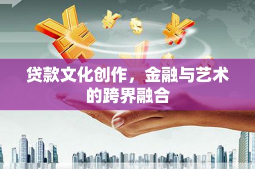 离石贷款文化创作，金融与艺术的跨界融合